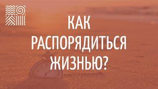 Как распорядиться жизнью? — Психология без соплей