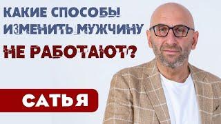 Сатья • Какие способы изменить мужчину не работают