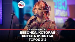 Город 312 - Девочка, Которая Хотела Счастья (LIVE @ Авторадио)