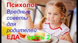 ПСИХОЛОГ. Вредные советы для родителей: ЕДА. Часть 2