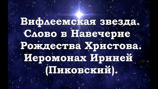 Вифлеемская звезда. Слово в Навечерие Рождества Христова.  Иеромонах Ириней (Пиковский).