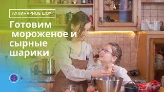 Готовим  мороженое и сырные шарики | Любимые детские блюда.  6+