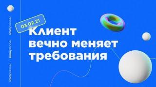 Что делать, если клиенты постоянно меняют требования