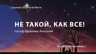 Не такой как все! | Проповедь пастора Вдовенко Анатолия | Церковь Благая Весть