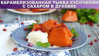 Карамелизованная тыква кусочками с сахаром запеченная в духовке 